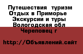 Путешествия, туризм Отдых в Приморье - Экскурсии и туры. Вологодская обл.,Череповец г.